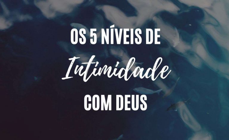 Os 5 Níveis de Intimidade com Deus - Entenda Seu Chamado